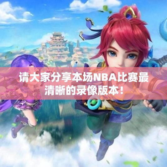 请大家分享本场NBA比赛最清晰的录像版本！
