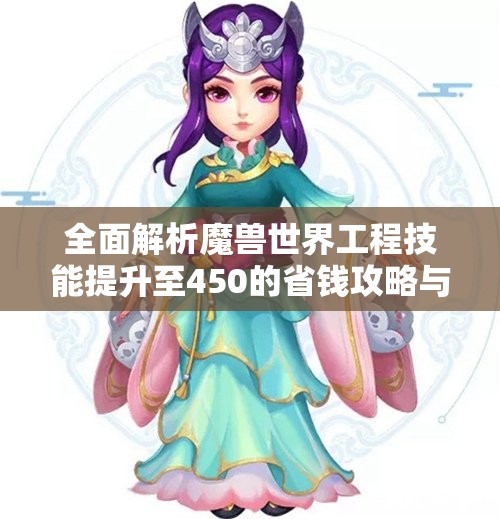 全面解析魔兽世界工程技能提升至450的省钱攻略与鬼吹灯3D复活技巧