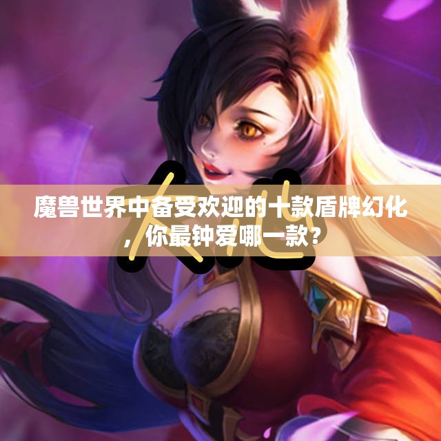 魔兽世界中备受欢迎的十款盾牌幻化，你最钟爱哪一款？