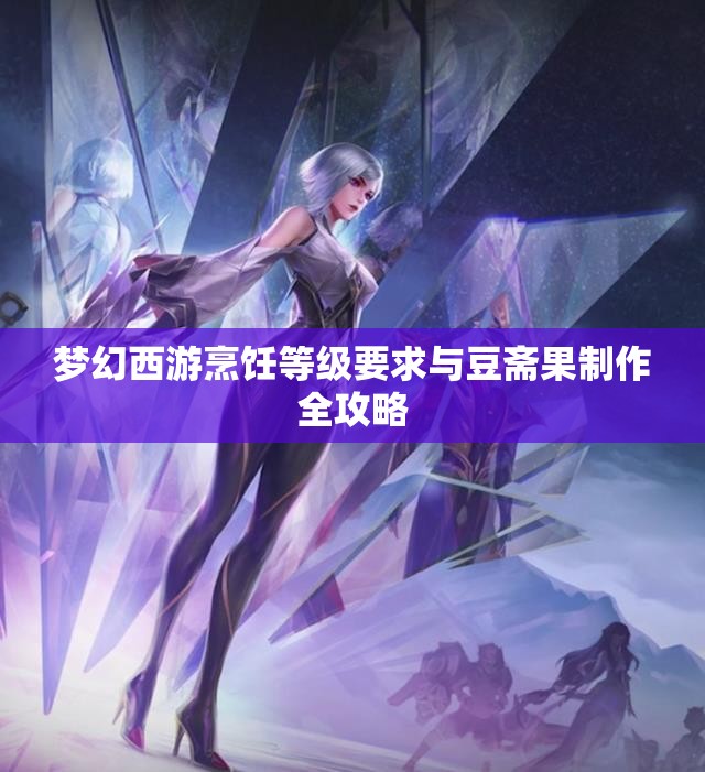 梦幻西游烹饪等级要求与豆斋果制作全攻略