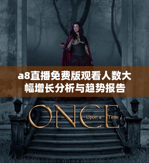 a8直播免费版观看人数大幅增长分析与趋势报告