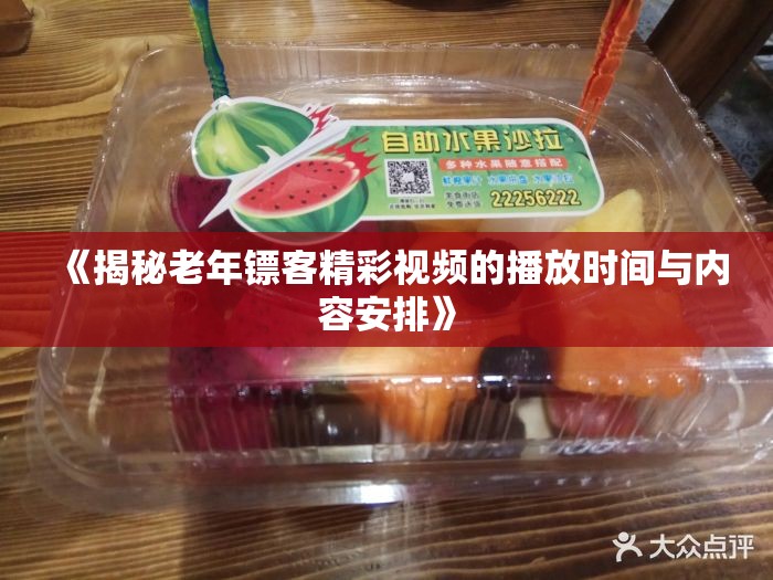 《揭秘老年镖客精彩视频的播放时间与内容安排》