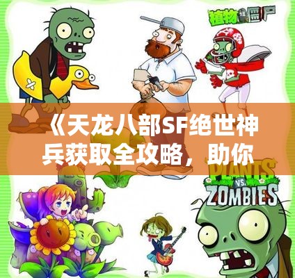 《天龙八部SF绝世神兵获取全攻略，助你成就无敌战神》