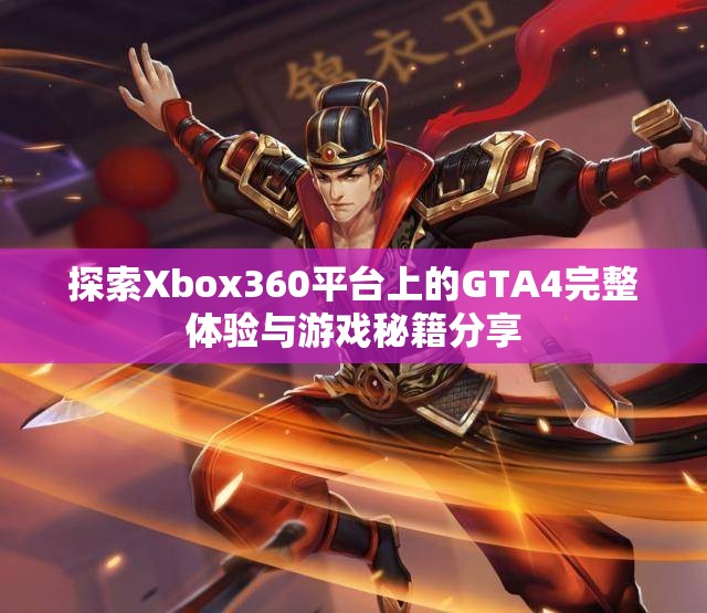 探索Xbox360平台上的GTA4完整体验与游戏秘籍分享