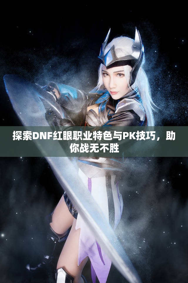 探索DNF红眼职业特色与PK技巧，助你战无不胜