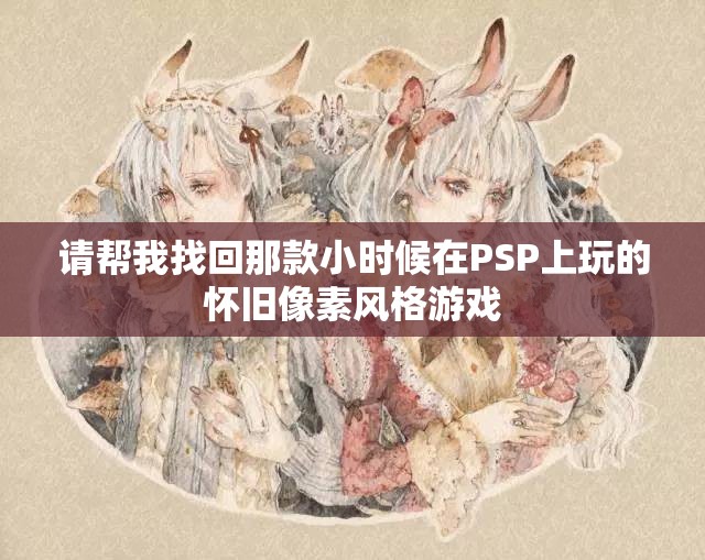 请帮我找回那款小时候在PSP上玩的怀旧像素风格游戏