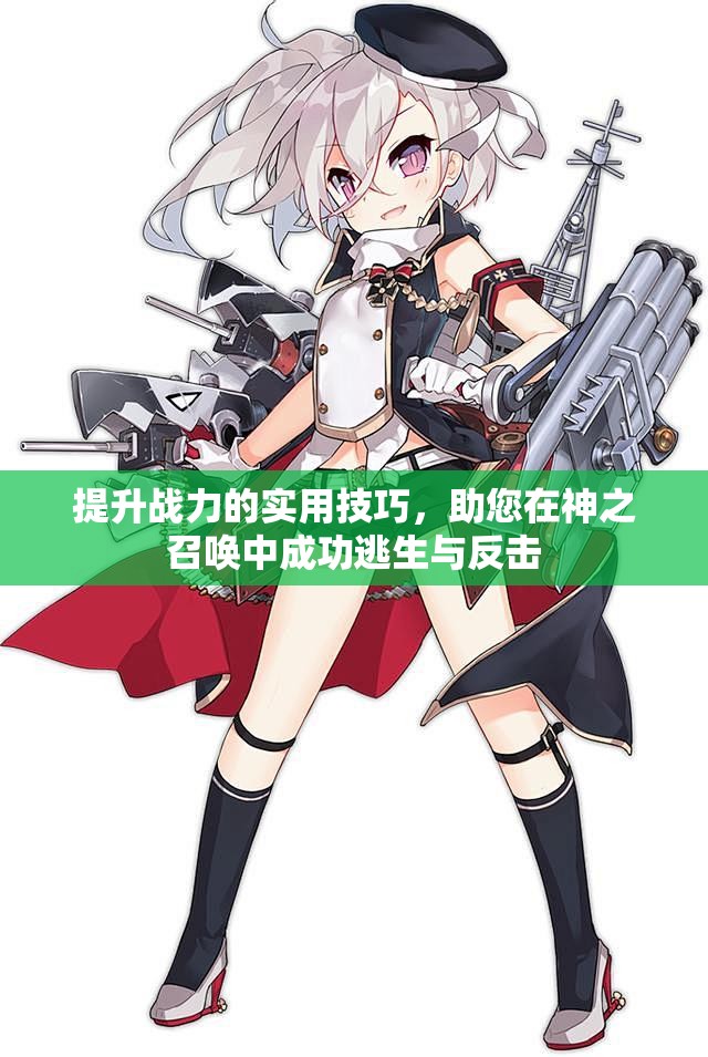 提升战力的实用技巧，助您在神之召唤中成功逃生与反击