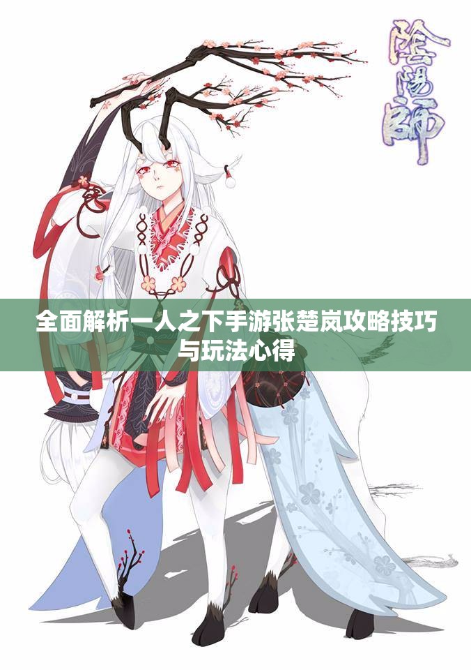 全面解析一人之下手游张楚岚攻略技巧与玩法心得