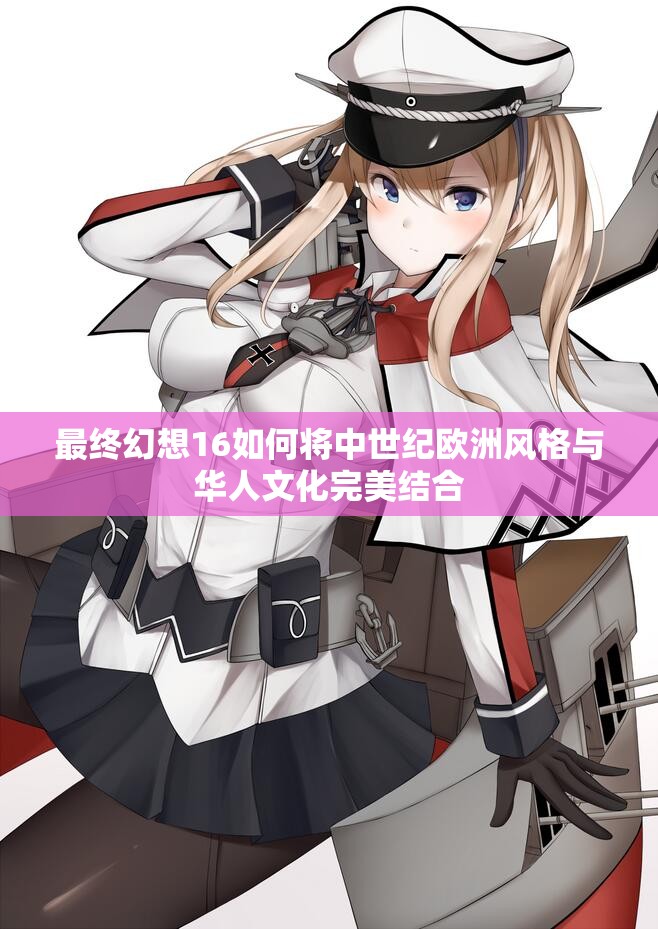 最终幻想16如何将中世纪欧洲风格与华人文化完美结合