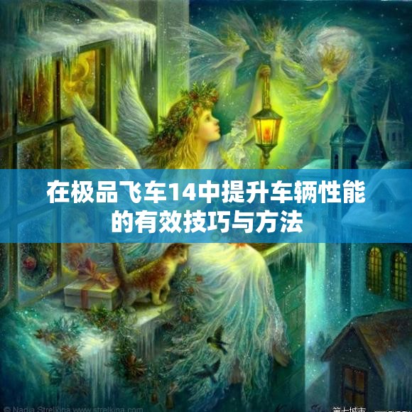 在极品飞车14中提升车辆性能的有效技巧与方法