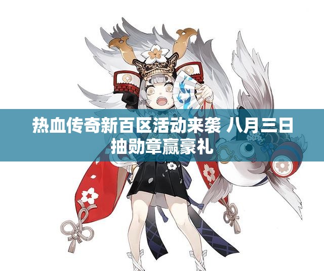 热血传奇新百区活动来袭 八月三日抽勋章赢豪礼