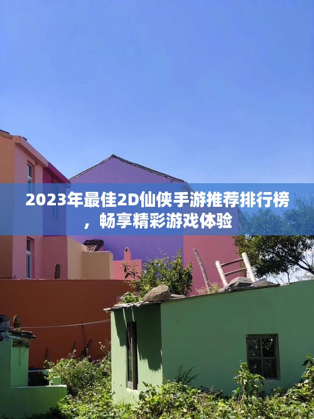 2023年最佳2D仙侠手游推荐排行榜，畅享精彩游戏体验