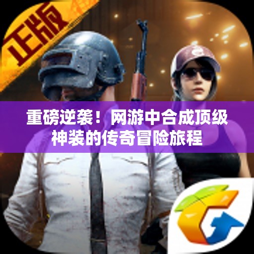 重磅逆袭！网游中合成顶级神装的传奇冒险旅程