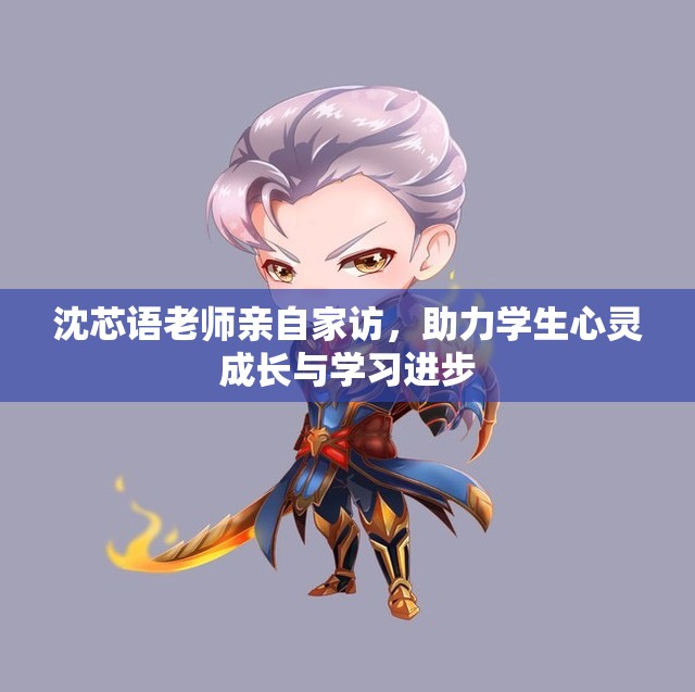 沈芯语老师亲自家访，助力学生心灵成长与学习进步