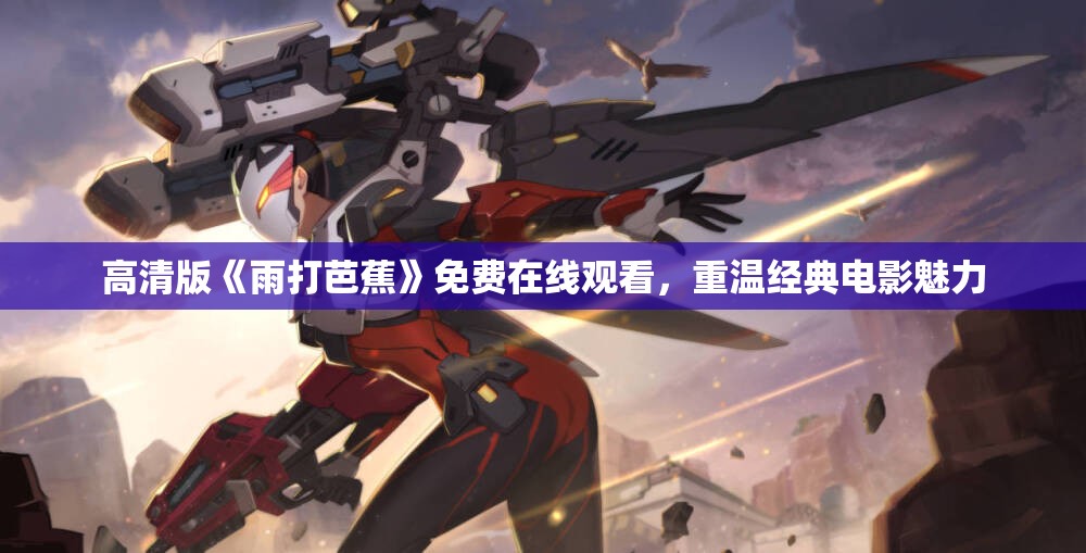 高清版《雨打芭蕉》免费在线观看，重温经典电影魅力