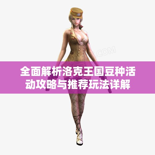 全面解析洛克王国豆种活动攻略与推荐玩法详解