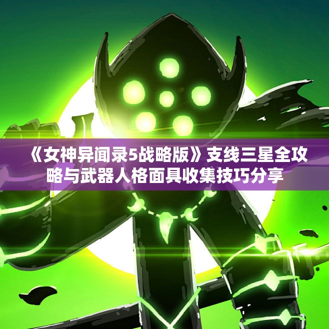 《女神异闻录5战略版》支线三星全攻略与武器人格面具收集技巧分享
