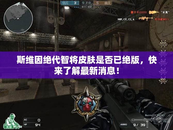 斯维因绝代智将皮肤是否已绝版，快来了解最新消息！