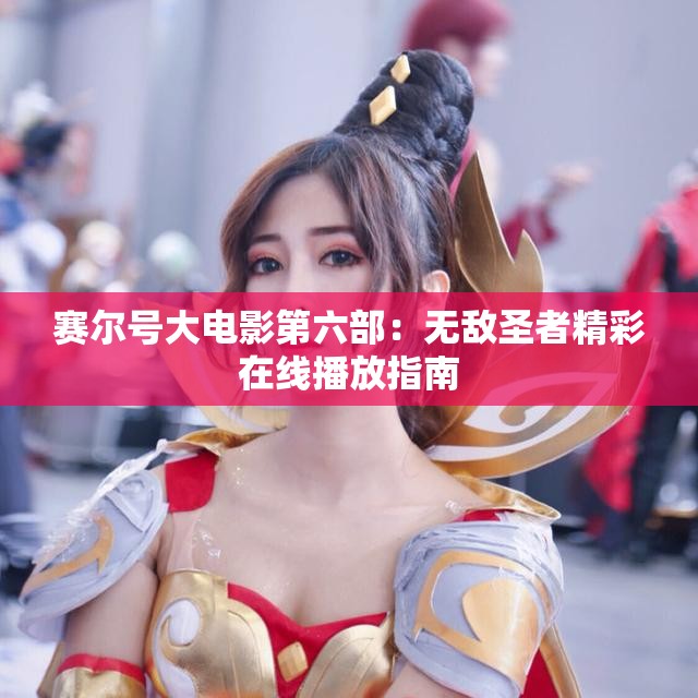 赛尔号大电影第六部：无敌圣者精彩在线播放指南