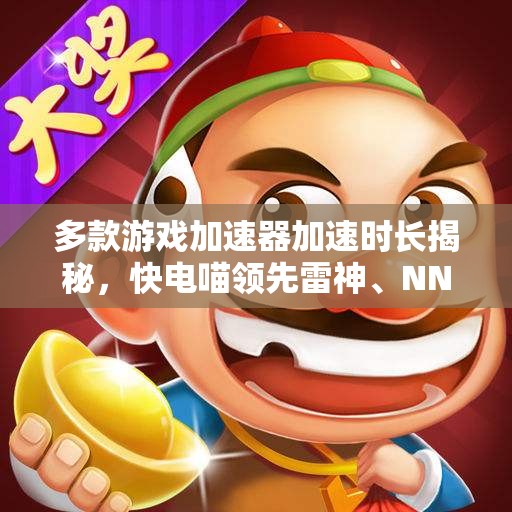 多款游戏加速器加速时长揭秘，快电喵领先雷神、NN等竞品