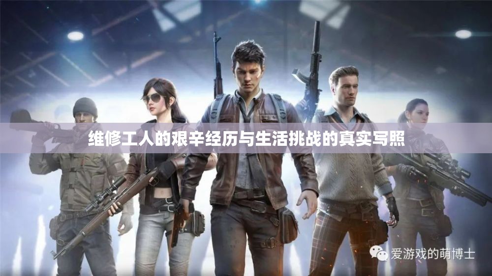 维修工人的艰辛经历与生活挑战的真实写照