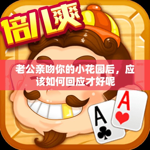 老公亲吻你的小花园后，应该如何回应才好呢