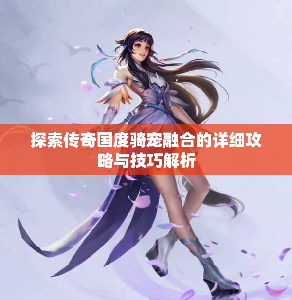 探索传奇国度骑宠融合的详细攻略与技巧解析