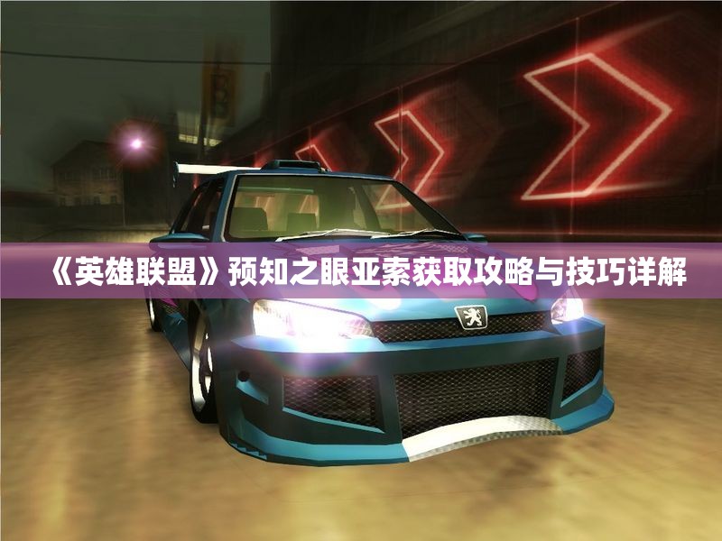 《英雄联盟》预知之眼亚索获取攻略与技巧详解