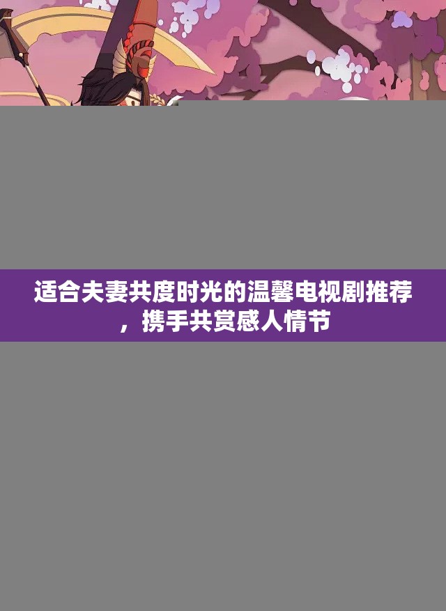 适合夫妻共度时光的温馨电视剧推荐，携手共赏感人情节