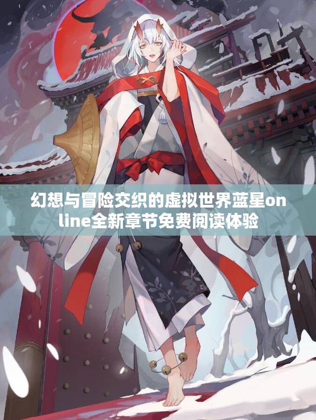 幻想与冒险交织的虚拟世界蓝星online全新章节免费阅读体验