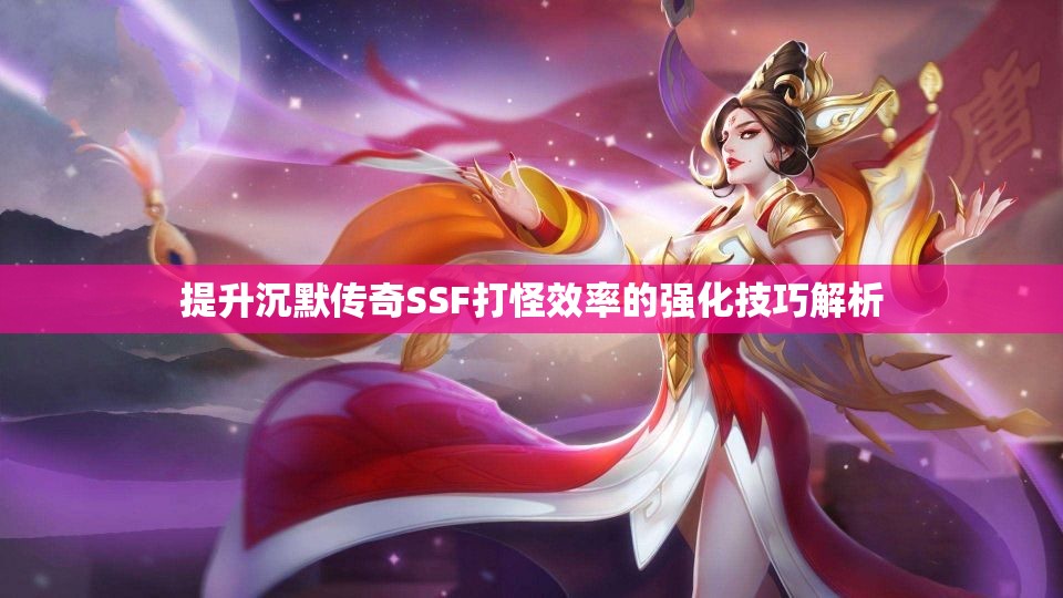 提升沉默传奇SSF打怪效率的强化技巧解析