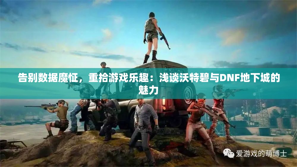 告别数据魔怔，重拾游戏乐趣：浅谈沃特碧与DNF地下城的魅力