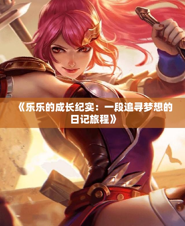 《乐乐的成长纪实：一段追寻梦想的日记旅程》