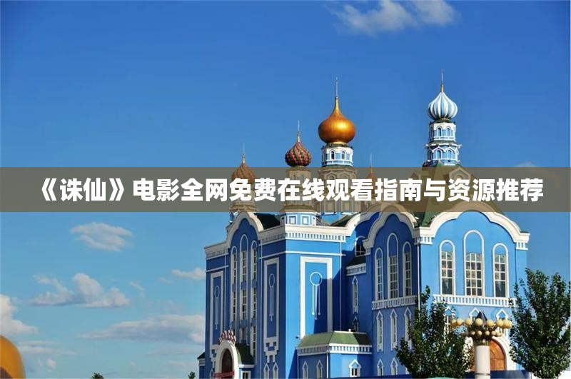 《诛仙》电影全网免费在线观看指南与资源推荐