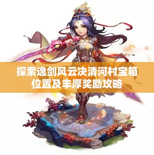 探索逸剑风云决清河村宝箱位置及丰厚奖励攻略